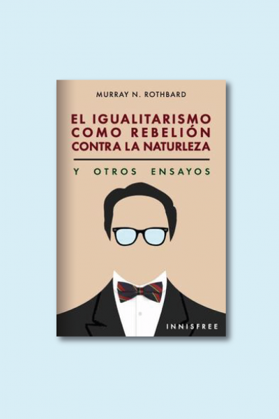 El igualitarismo como rebelión contra la naturaleza y otros ensayos. Alabama: Mises Institute